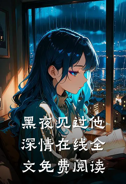 黑夜见过他深情在线全文免费阅读