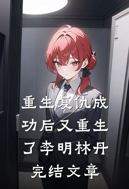 重生复仇成功后又重生了李明林丹完结文章