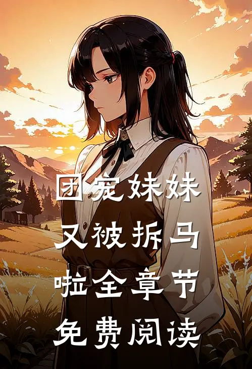 团宠妹妹又被拆马啦全章节免费阅读