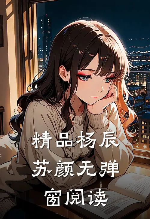 精品杨辰苏颜无弹窗阅读