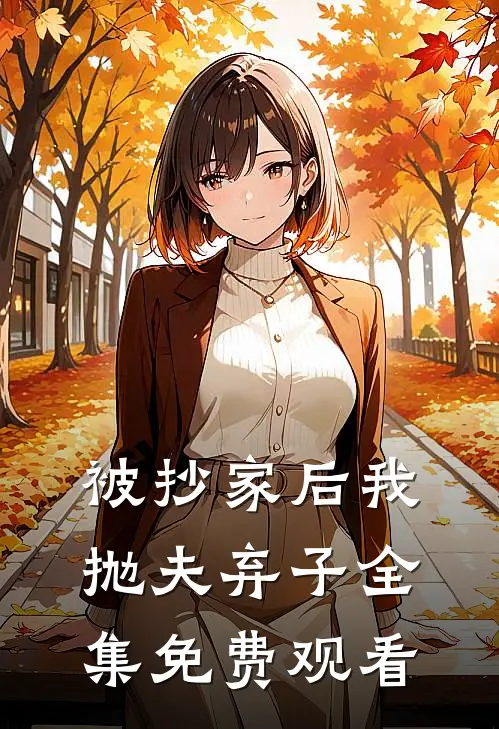 被抄家后我抛夫弃子全集免费观看