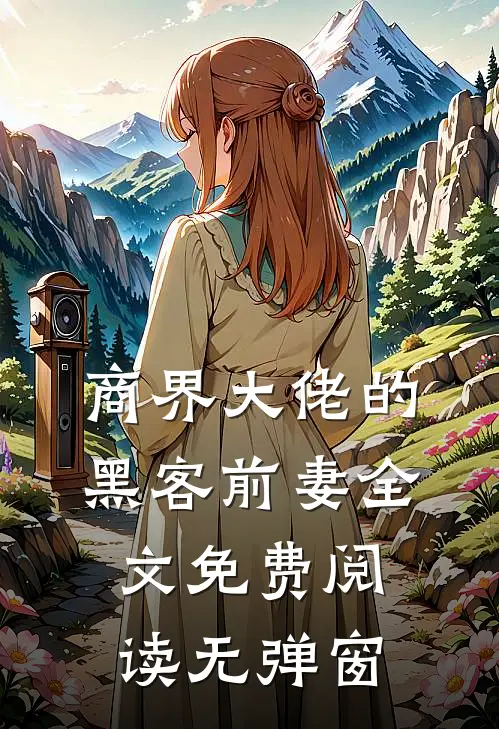 商界大佬的黑客前妻全文免费阅读无弹窗