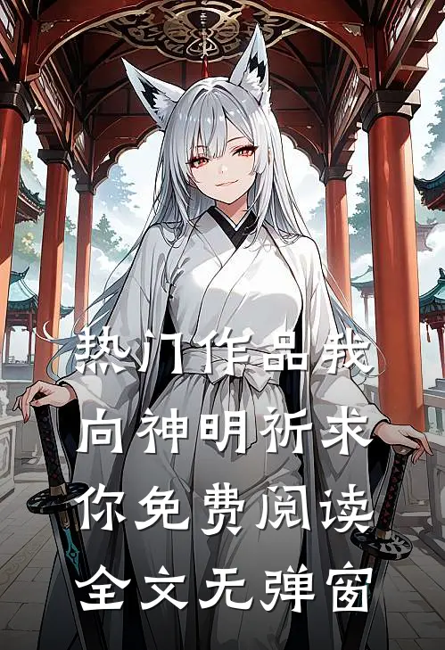 热门作品我向神明祈求你免费阅读全文无弹窗