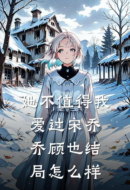 她不值得我爱过宋乔乔顾也结局怎么样