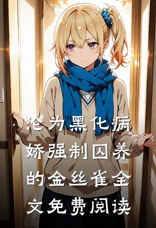 沦为黑化病娇强制囚养的金丝雀全文免费阅读