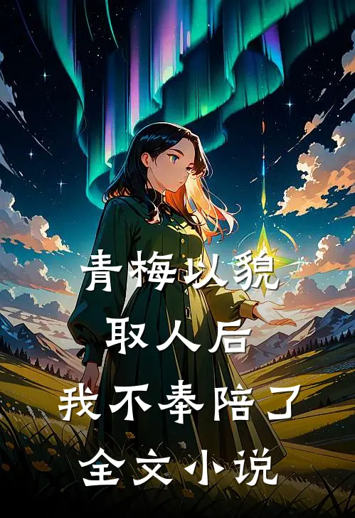 青梅以貌取人后，我不奉陪了全文小说