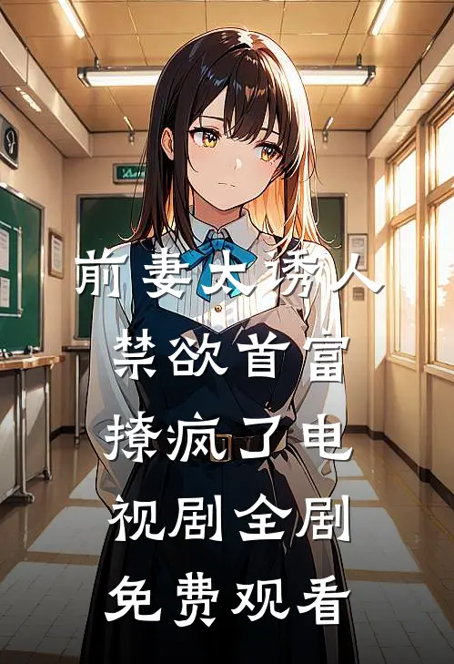 前妻太诱人禁欲首富撩疯了电视剧全剧免费观看