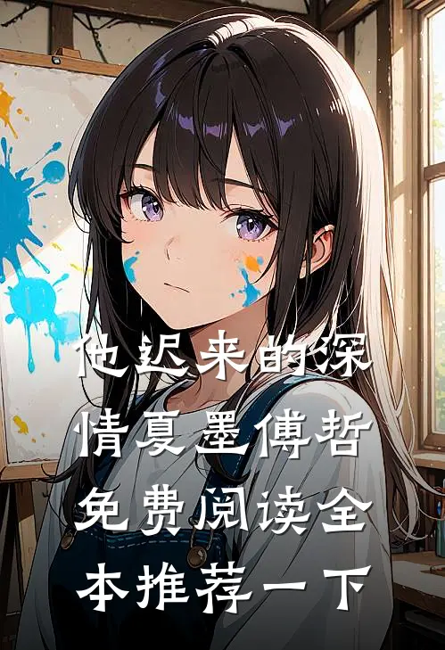 他迟来的深情 夏墨 傅哲免费阅读全本推荐一下