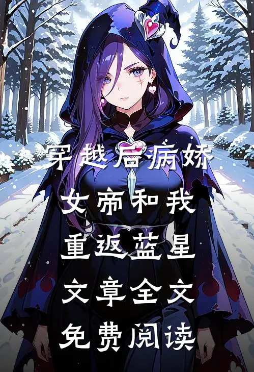 穿越后病娇女帝和我重返蓝星文章全文免费阅读