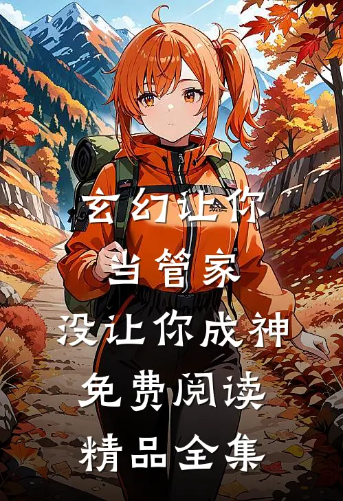 玄幻让你当管家,没让你成神免费阅读精品全集