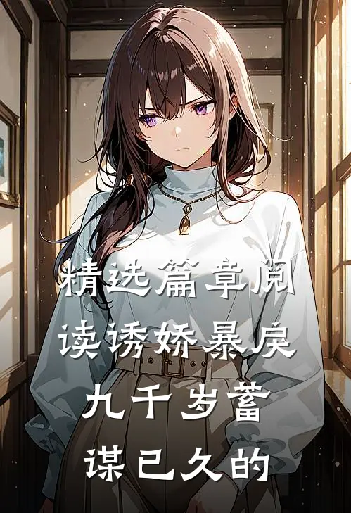 精选篇章阅读诱娇暴戾九千岁蓄谋已久的
