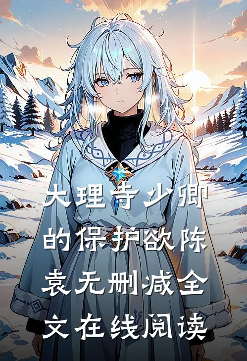 大理寺少卿的保护欲陈袁无删减全文在线阅读