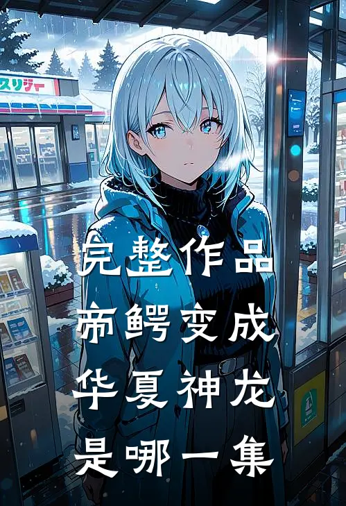 完整作品帝鳄变成华夏神龙是哪一集