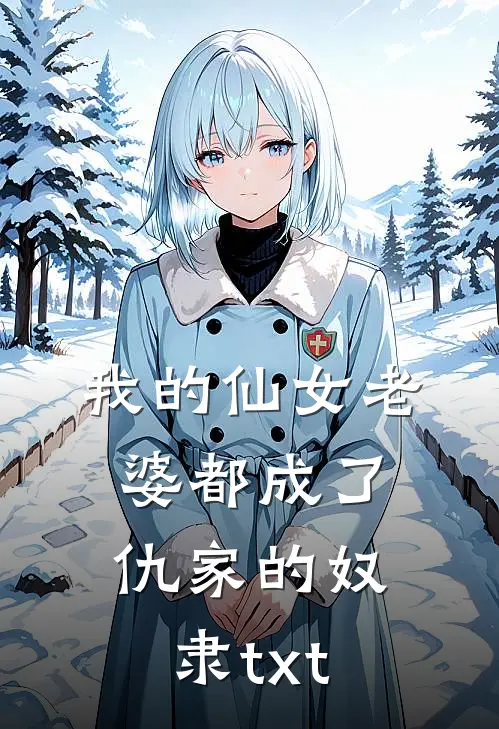 我的仙女老婆都成了仇家的奴隶txt