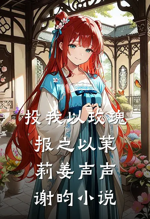 投我以玫瑰，报之以茉莉姜声声谢昀小说