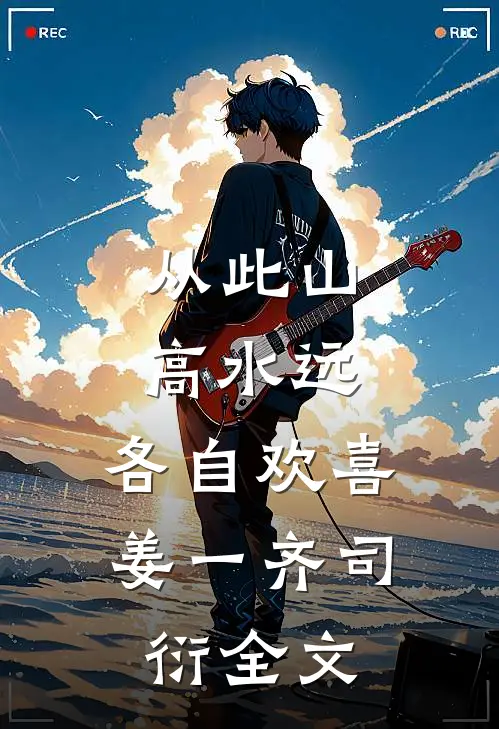 从此山高水远，各自欢喜姜一齐司衍全文