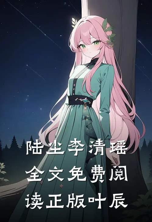 陆尘李清瑶全文免费阅读正版叶辰