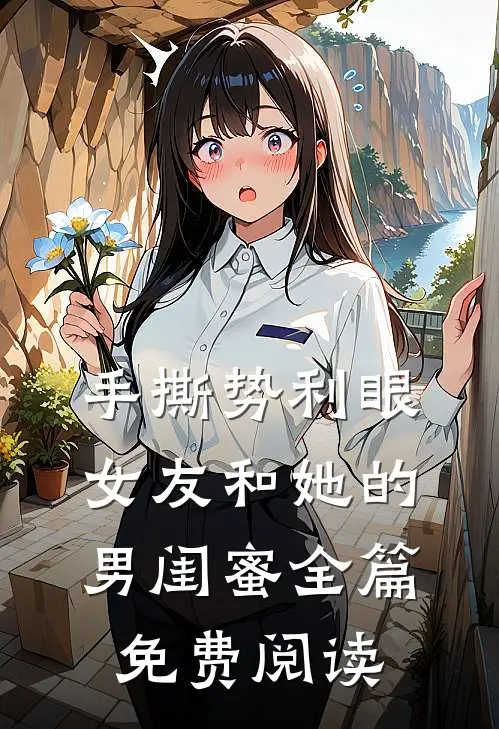 手撕势利眼女友和她的男闺蜜全篇免费阅读