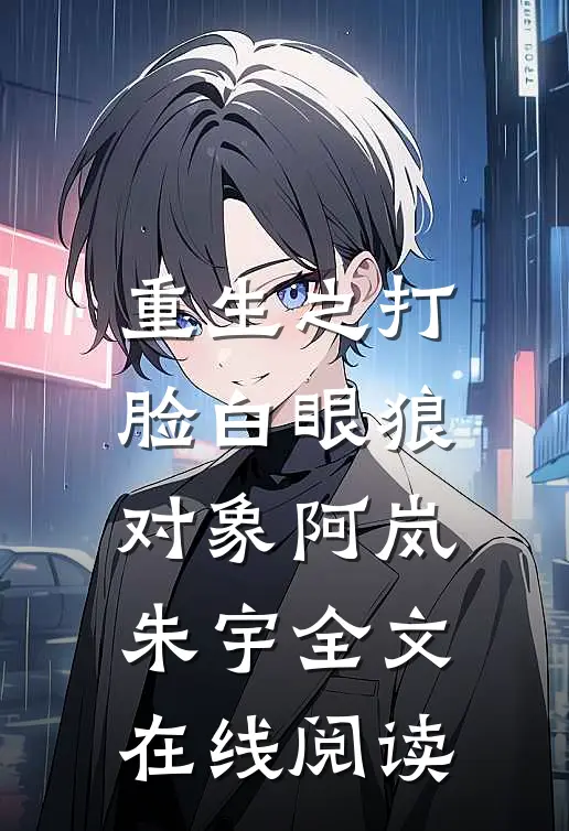 重生之打脸白眼狼对象阿岚朱宇全文在线阅读
