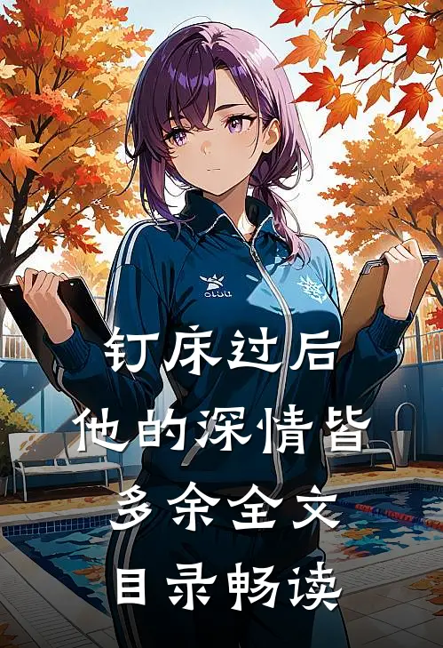 钉床过后，他的深情皆多余全文目录畅读