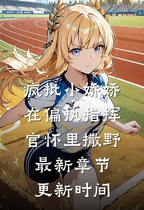 疯批小娇娇在偏执指挥官怀里撒野最新章节更新时间