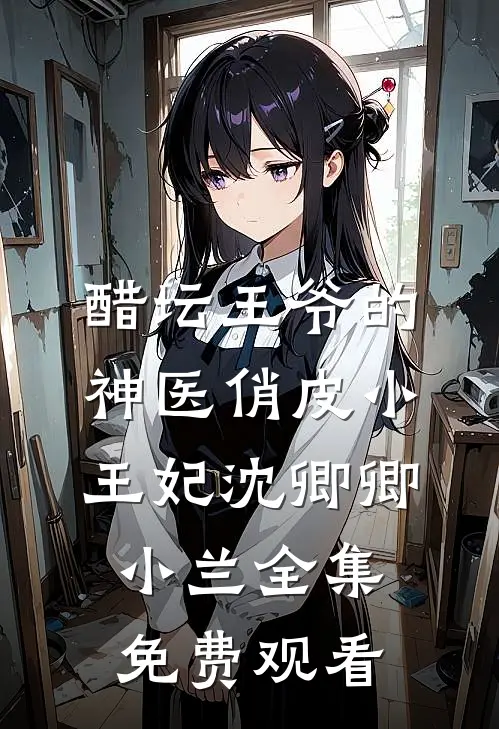 醋坛王爷的神医俏皮小王妃沈卿卿小兰 全集免费观看