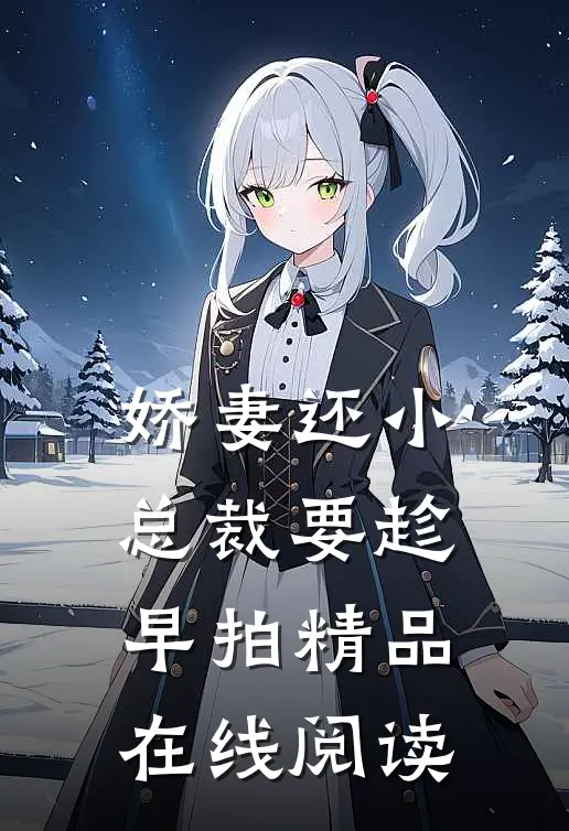 娇妻还小,总裁要趁早 拍精品在线阅读