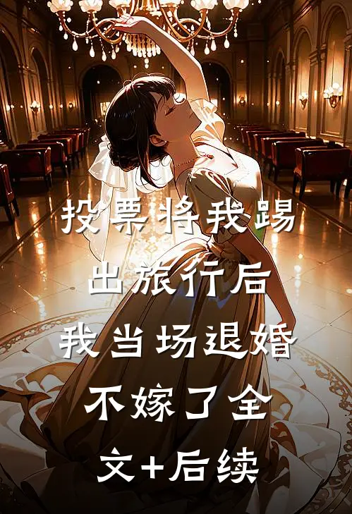 投票将我踢出旅行后，我当场退婚不嫁了全文+后续