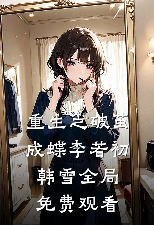 重生之破茧成蝶李若初韩雪全局免费观看