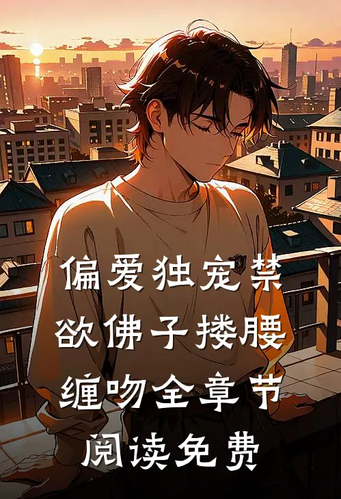 偏爱独宠禁欲佛子搂腰缠吻全章节阅读免费