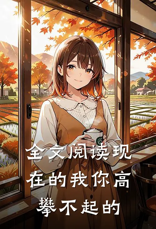 全文阅读现在的我你高攀不起的