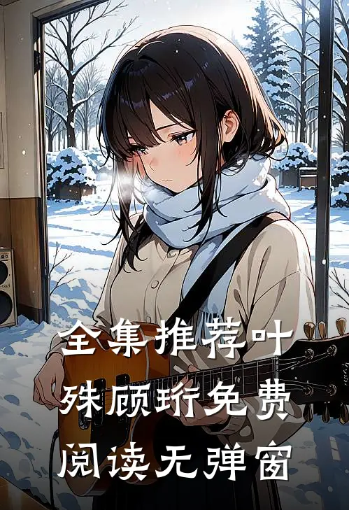 全集推荐叶殊顾珩免费阅读无弹窗