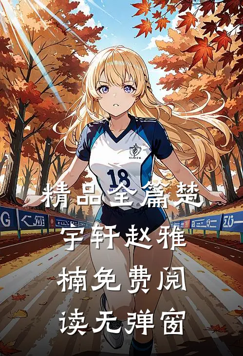 精品全篇楚宇轩赵雅楠免费阅读无弹窗