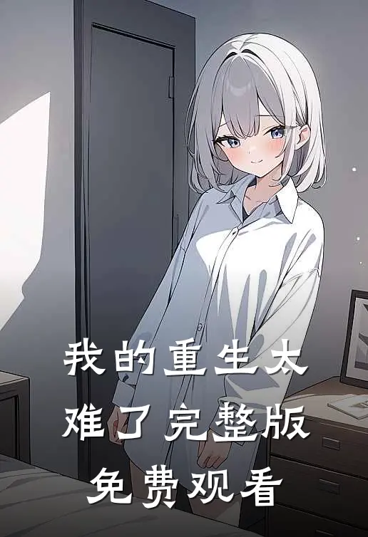 我的重生太难了完整版免费观看