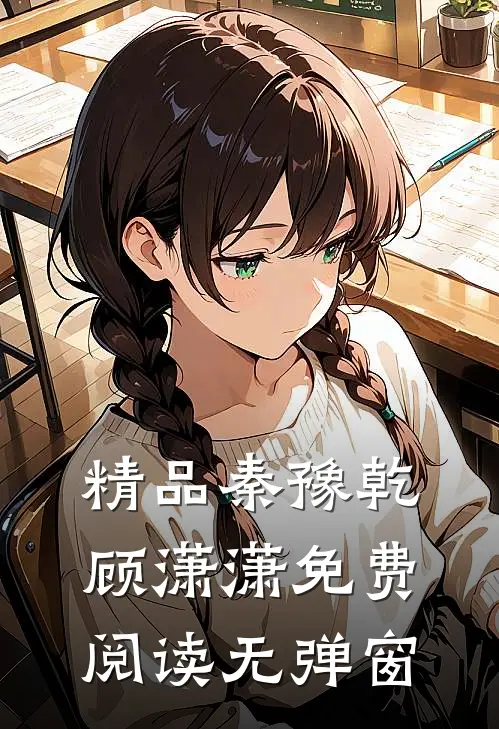 精品秦豫乾顾潇潇免费阅读无弹窗