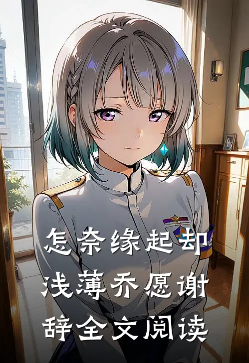 怎奈缘起却浅薄乔愿谢辞全文阅读
