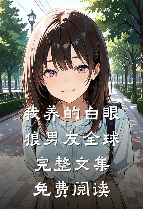 我养的白眼狼男友全球完整文集免费阅读