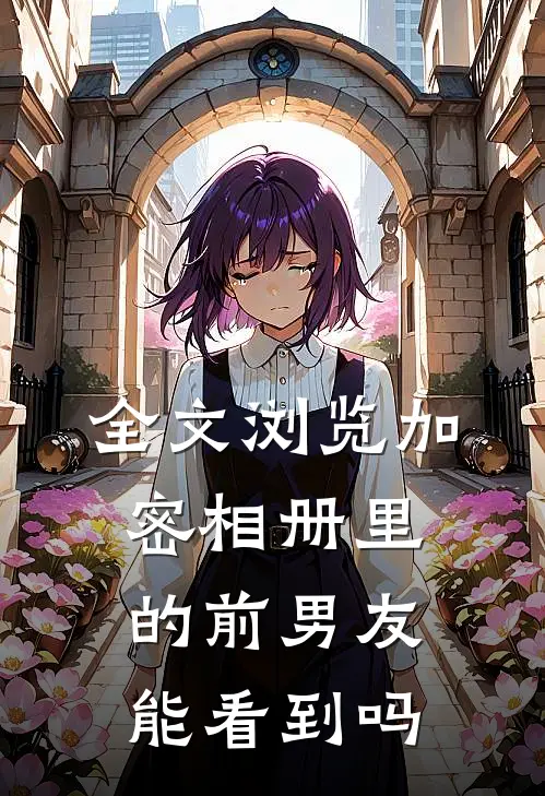 全文浏览加密相册里的前男友能看到吗
