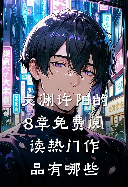 文渊许阳的8章免费阅读热门作品有哪些