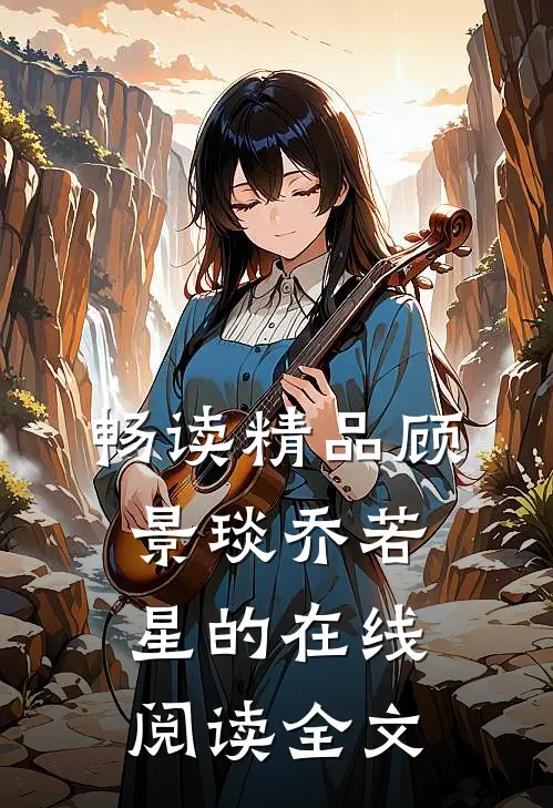 畅读精品顾景琰乔若星的在线阅读全文