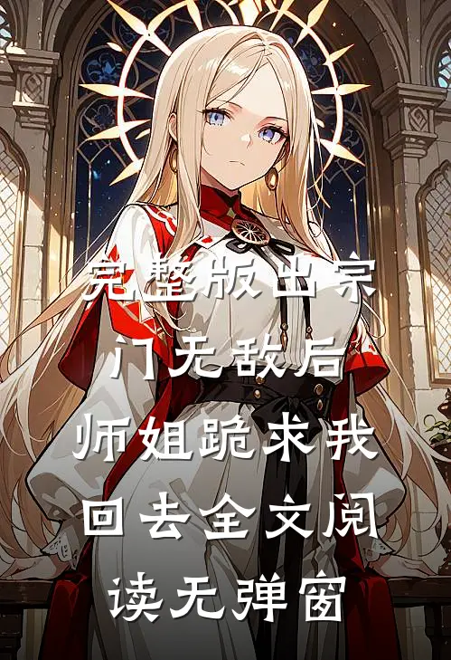 完整版出宗门无敌后,师姐跪求我回去全文阅读无弹窗