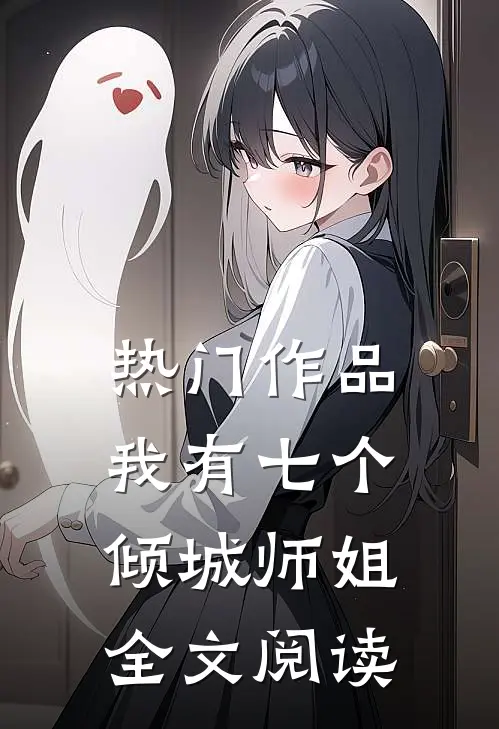 热门作品我有七个倾城师姐全文阅读