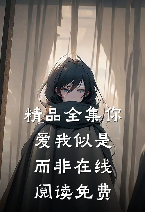 精品全集你爱我似是而非在线阅读免费