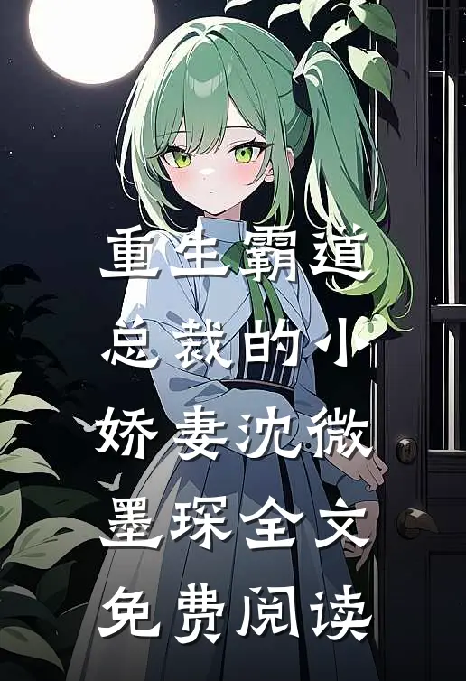 重生霸道总裁的小娇妻沈微墨琛全文免费阅读