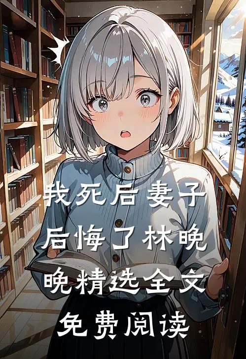 我死后妻子后悔了林晚晚精选全文免费阅读
