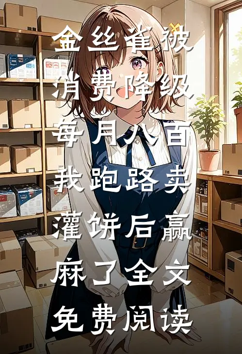 金丝雀被消费降级每月八百，我跑路卖灌饼后赢麻了全文免费阅读