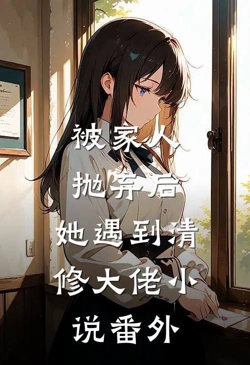 被家人抛弃后,她遇到清修大佬番外篇