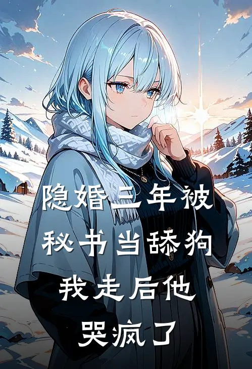 隐婚三年被秘书当舔狗，我走后他哭疯了