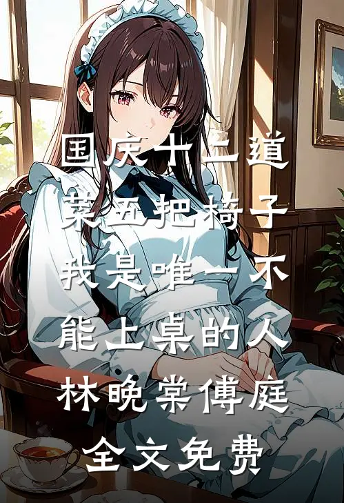 国庆十二道菜五把椅子，我是唯一不能上桌的人林晚棠傅庭全文免费