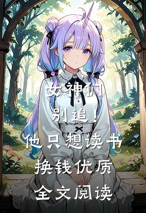 女神们别追！他只想读书换钱优质全文阅读